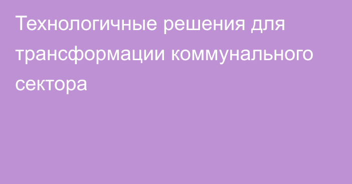 Технологичные решения для трансформации коммунального сектора