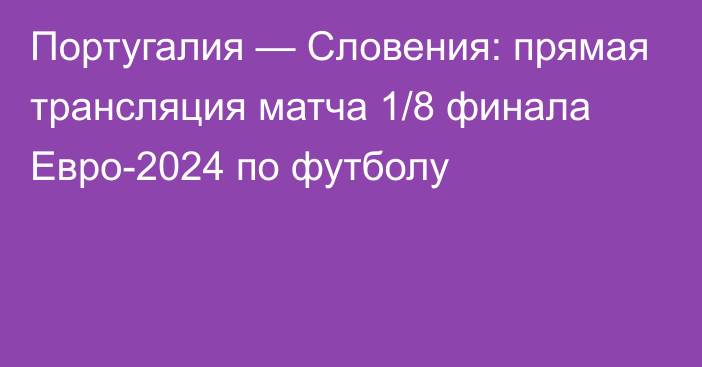 Португалия — Словения: прямая трансляция матча 1/8 финала Евро-2024 по футболу