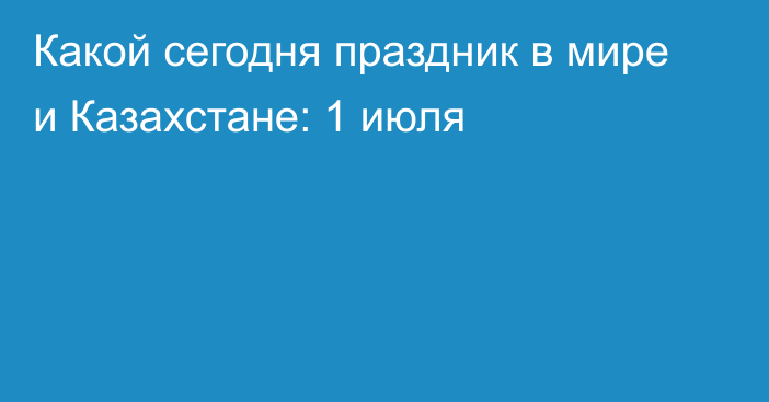 Какой сегодня праздник в мире и Казахстане: 1 июля