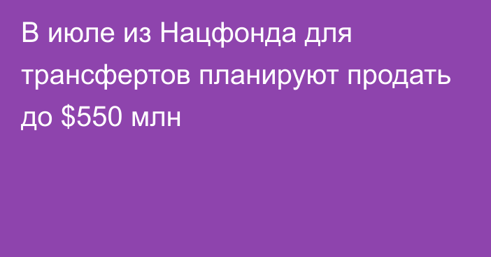 В июле из Нацфонда для трансфертов планируют продать до $550 млн