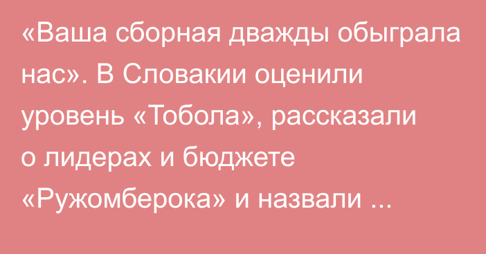 «Ваша сборная дважды обыграла нас». В Словакии оценили уровень «Тобола», рассказали о лидерах и бюджете «Ружомберока» и назвали фаворита противостояния в Лиге Европы