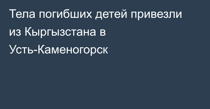 Тела погибших детей привезли из Кыргызстана в Усть-Каменогорск