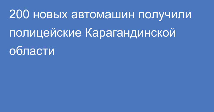 200 новых автомашин получили полицейские Карагандинской области