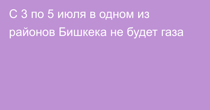 С 3 по 5 июля в одном из районов Бишкека не будет газа