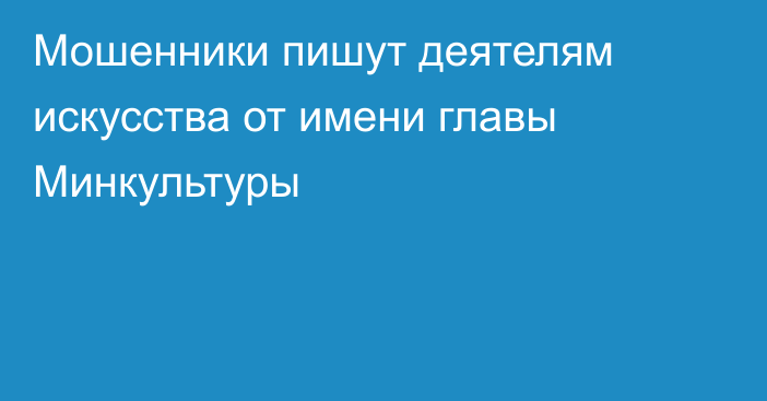 Мошенники пишут деятелям искусства от имени главы Минкультуры