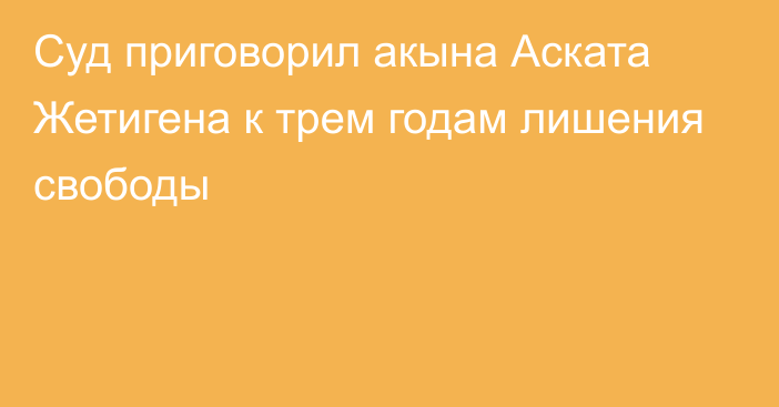 Суд приговорил акына Аската Жетигена к трем годам лишения свободы