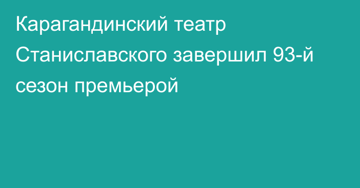 Карагандинский театр Станиславского завершил 93-й сезон премьерой