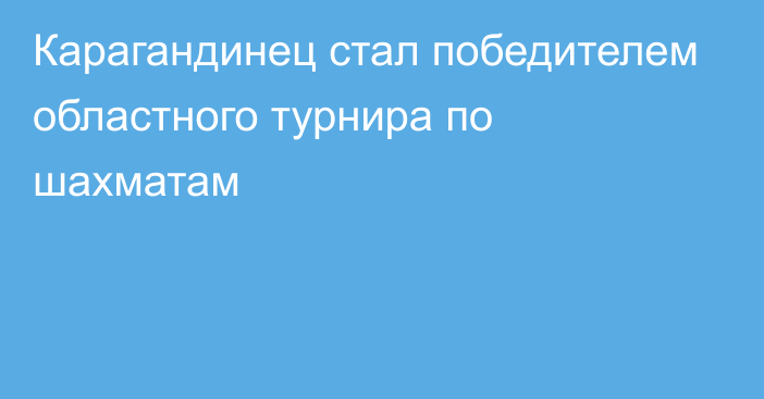 Карагандинец стал победителем областного турнира по шахматам