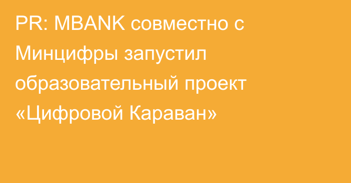 PR: MBANK совместно с Минцифры запустил образовательный проект «Цифровой Караван»