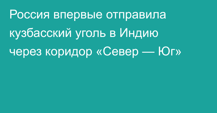 Россия впервые отправила кузбасский уголь в Индию через коридор «Север — Юг»