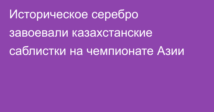 Историческое серебро завоевали казахстанские саблистки на чемпионате Азии