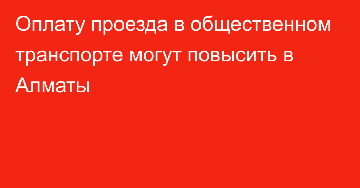 Оплату проезда в общественном транспорте могут повысить в Алматы