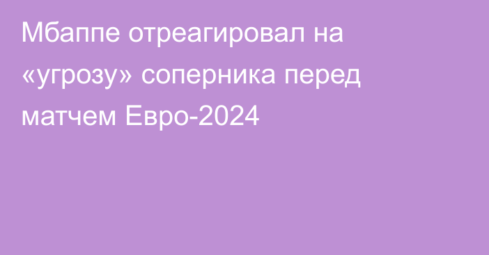 Мбаппе отреагировал на «угрозу» соперника перед матчем Евро-2024