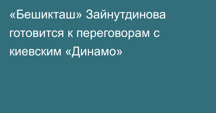 «Бешикташ» Зайнутдинова готовится к переговорам с киевским «Динамо»