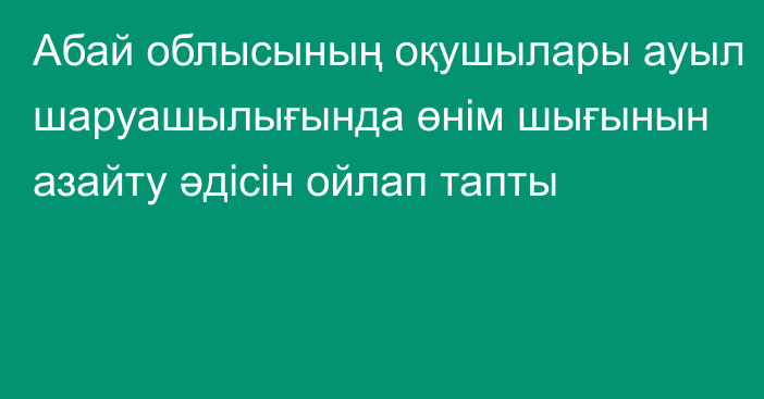 Абай облысының оқушылары  ауыл  шаруашылығында өнім шығынын азайту әдісін ойлап тапты