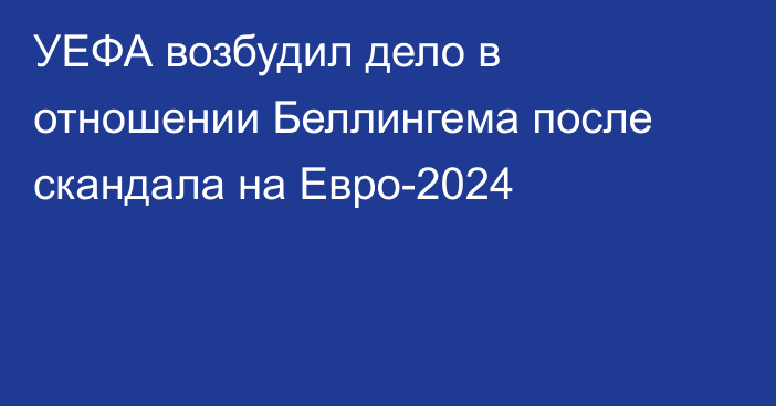 УЕФА возбудил дело в отношении Беллингема после скандала на Евро-2024