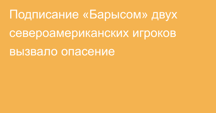 Подписание «Барысом» двух североамериканских игроков вызвало опасение