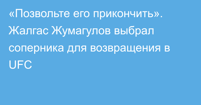 «Позвольте его прикончить». Жалгас Жумагулов выбрал соперника для возвращения в UFC