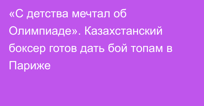 «С детства мечтал об Олимпиаде». Казахстанский боксер готов дать бой топам в Париже