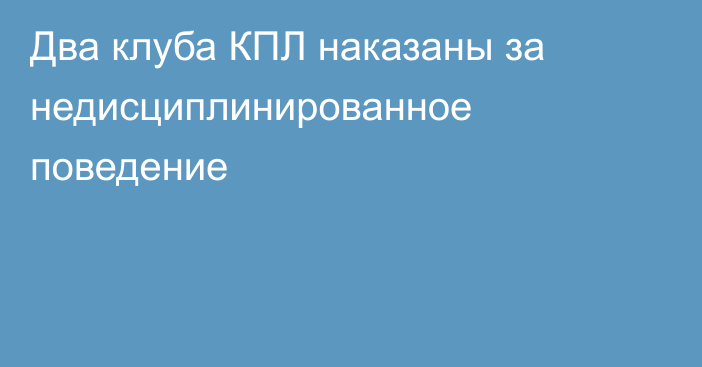 Два клуба КПЛ наказаны за недисциплинированное поведение