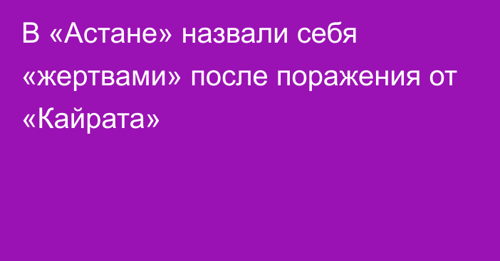 В «Астане» назвали себя «жертвами» после поражения от «Кайрата»