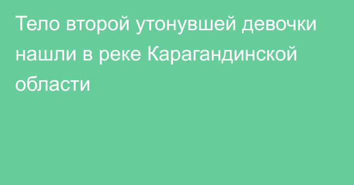 Тело второй утонувшей девочки нашли в реке Карагандинской области