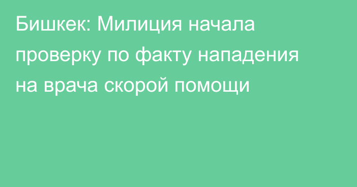 Бишкек: Милиция начала проверку по факту нападения на врача скорой помощи