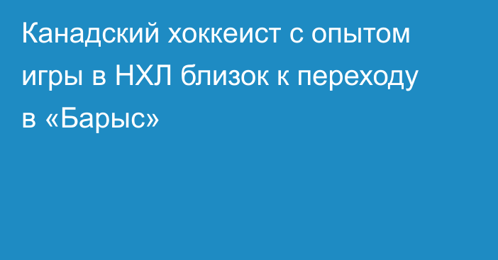 Канадский хоккеист с опытом игры в НХЛ близок к переходу в «Барыс»