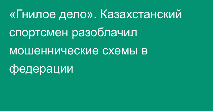 «Гнилое дело». Казахстанский спортсмен разоблачил мошеннические схемы в федерации