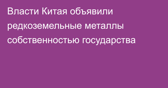 Власти Китая объявили редкоземельные металлы собственностью государства