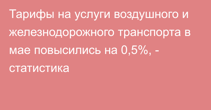 Тарифы на услуги воздушного и железнодорожного транспорта в мае повысились на 0,5%, - статистика