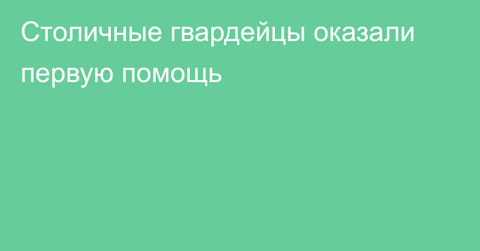 Столичные гвардейцы оказали первую помощь