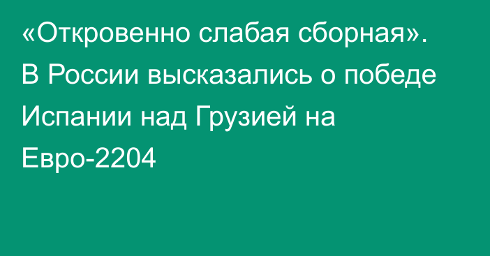 «Откровенно слабая сборная». В России высказались о победе Испании над Грузией на Евро-2204