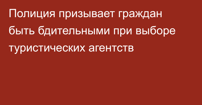 Полиция призывает граждан быть бдительными при выборе туристических агентств