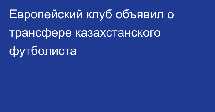 Европейский клуб объявил о трансфере казахстанского футболиста