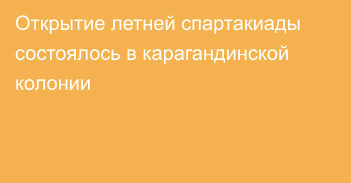 Открытие летней спартакиады состоялось в карагандинской колонии