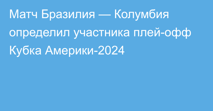 Матч Бразилия — Колумбия определил участника плей-офф Кубка Америки-2024