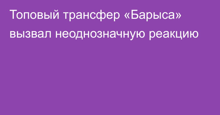 Топовый трансфер «Барыса» вызвал неоднозначную реакцию