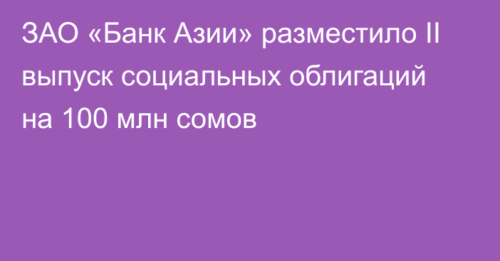 ЗАО «Банк Азии» разместило II выпуск социальных облигаций на 100 млн сомов