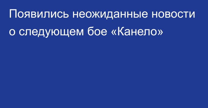 Появились неожиданные новости о следующем бое «Канело»