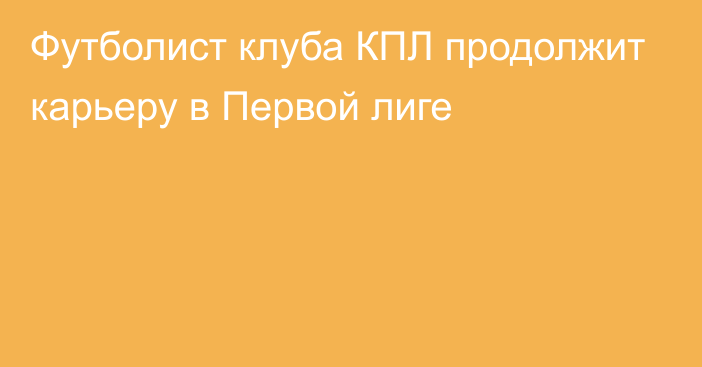 Футболист клуба КПЛ продолжит карьеру в Первой лиге