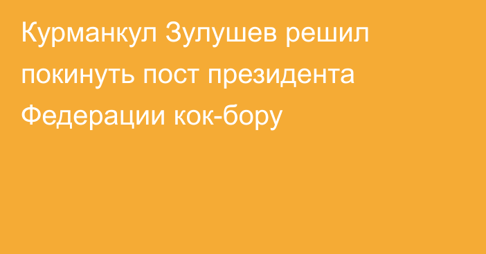 Курманкул Зулушев решил покинуть пост президента Федерации кок-бору