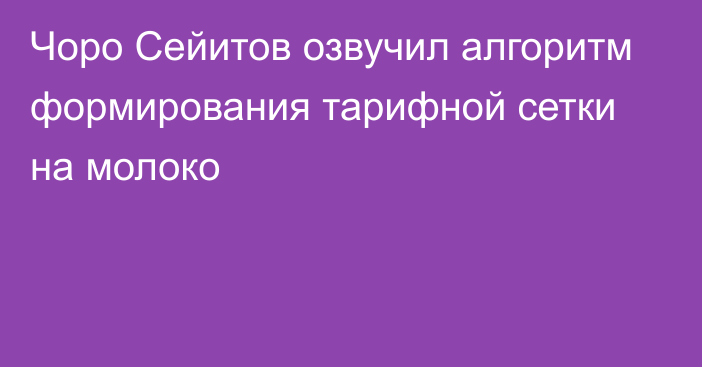 Чоро Сейитов озвучил алгоритм формирования тарифной сетки на молоко