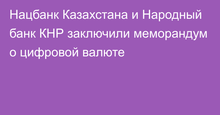 Нацбанк Казахстана и Народный банк КНР заключили меморандум о цифровой валюте