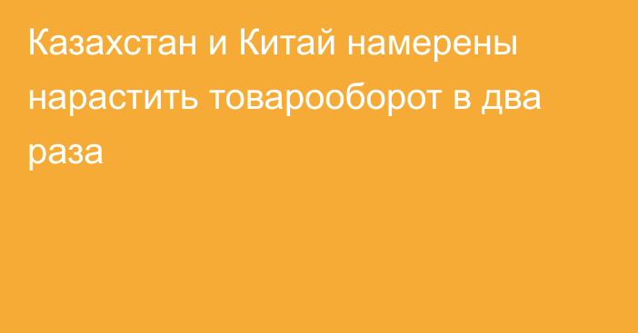 Казахстан и Китай намерены нарастить товарооборот в два раза