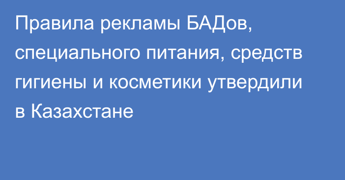 Правила рекламы БАДов, специального питания, средств гигиены и косметики утвердили в Казахстане