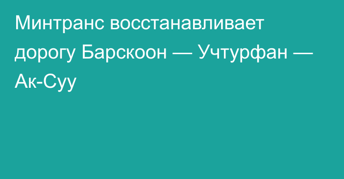 Минтранс восстанавливает дорогу  Барскоон — Учтурфан — Ак-Суу