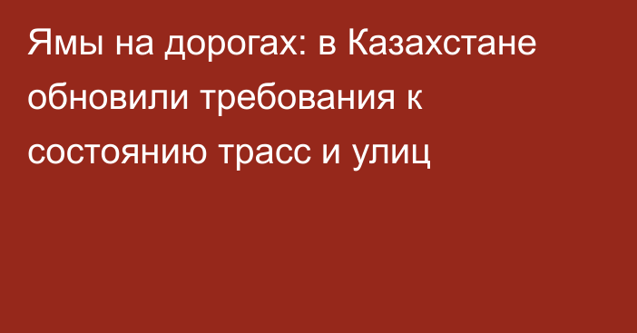 Ямы на дорогах: в Казахстане обновили требования к состоянию трасс и улиц