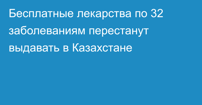 Бесплатные лекарства по 32 заболеваниям перестанут выдавать в Казахстане