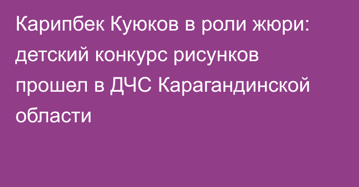 Карипбек Куюков в роли жюри: детский конкурс рисунков прошел в ДЧС Карагандинской области